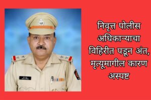 बाळापूर शिवारात दुर्दैवी घटना; निवृत्त पोलीस अधिकाऱ्याचा विहिरीत पडून अंत, मृत्यूमागील कारण अस्पष्ट