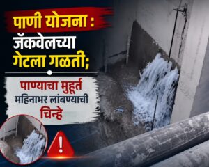 पाणी योजना : जॅकवेलच्या गेटला गळती; पाण्याचा मुहूर्त महिनाभर लांबण्याची चिन्हे