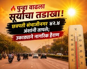 🔥 पुन्हा वाढला सूर्याचा तडाखा! छत्रपती संभाजीनगर ४२.४ अंशांनी तापले; उकाड्याने नागरिक हैराण