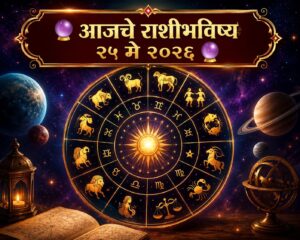 🔮 आजचा दिवस कोणासाठी भाग्यवान? वाचा २५ मे २०२६ चे राशीभविष्य 🔮