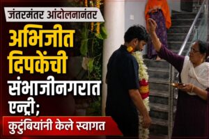 जंतरमंतर आंदोलनानंतर अभिजीत दिपकेंची संभाजीनगरात एन्ट्री; कुटुंबियांनी केले स्वागत