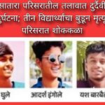 सातारा परिसरातील तलावात दुर्दैवी दुर्घटना; तीन विद्यार्थ्यांचा बुडून मृत्यू, परिसरात शोककळा