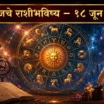 🔮 आजचा दिवस तुमच्यासाठी कसा असेल? जाणून घ्या १८ जून २०२६ चे संपूर्ण राशीभविष्य 🔮
