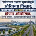 उद्योगांच्या वाढत्या मागणीमुळे ऑरिकचा विस्तार; बिडकीनमधील ५२० एकर निवासी जमीन होणार औद्योगिक, दुसऱ्या टप्प्यात ८ हजार एकर भूसंपादनाला गती