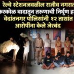 रेल्वे स्टेशनजवळील राजीव नगरात किरकोळ वादातून तरुणाची निर्घृण हत्या; वेदांतनगर पोलिसांनी १२ तासांत आरोपींना केले जेरबंद