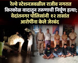 रेल्वे स्टेशनजवळील राजीव नगरात किरकोळ वादातून तरुणाची निर्घृण हत्या; वेदांतनगर पोलिसांनी १२ तासांत आरोपींना केले जेरबंद