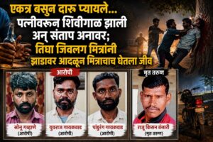 एकत्र बसून दारू प्यायले… पत्नीवरून शिवीगाळ झाली अन् संताप अनावर; तिघा जिवलग मित्रांनी झाडावर आदळून मित्राचाच घेतला जीव