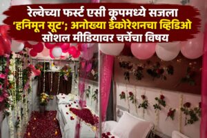 रेल्वेच्या फर्स्ट एसी कूपमध्ये सजला ‘हनिमून सूट’; अनोख्या डेकोरेशनचा व्हिडिओ सोशल मीडियावर चर्चेचा विषय