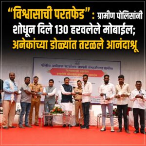 “विश्वासाची परतफेड” : ग्रामीण पोलिसांनी शोधून दिले 130 हरवलेले मोबाईल; अनेकांच्या डोळ्यांत तरळले आनंदाश्रू