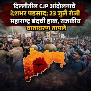 दिल्लीतील CJP आंदोलनाचे देशभर पडसाद; २३ जुलै रोजी महाराष्ट्र बंदची हाक, राजकीय वातावरण तापले