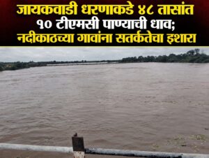 जायकवाडी धरणाकडे ४८ तासांत १० टीएमसी पाण्याची धाव; नदीकाठच्या गावांना सतर्कतेचा इशारा