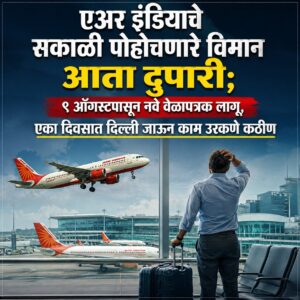 एअर इंडियाचे सकाळी पोहोचणारे विमान आता दुपारी; ९ ऑगस्टपासून नवे वेळापत्रक लागू, एका दिवसात दिल्ली जाऊन काम उरकणे कठीण