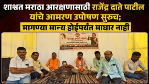 शाश्वत मराठा आरक्षणासाठी राजेंद्र दाते पाटील यांचे आमरण उपोषण सुरूच; मागण्या मान्य होईपर्यंत माघार नाही