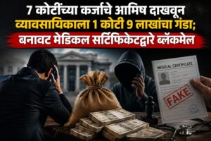 ७ कोटींच्या कर्जाचे आमिष दाखवून व्यावसायिकाला १ कोटी ९ लाखांचा गंडा; बनावट मेडिकल सर्टिफिकेटद्वारे ब्लॅकमेल