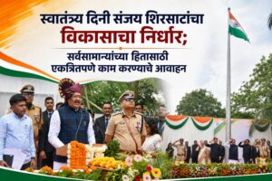 स्वातंत्र्य दिनी संजय शिरसाटांचा विकासाचा निर्धार; सर्वसामान्यांच्या हितासाठी एकत्रितपणे काम करण्याचे आवाहन