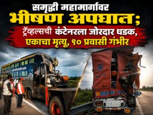 समृद्धी महामार्गावर भीषण अपघात; ट्रॅव्हल्सची कंटेनरला जोरदार धडक, एकाचा मृत्यू, १० प्रवासी गंभीर