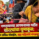 गणरायाच्या आगमनाच्या गर्दीत चोरट्यांचा धुमाकूळ; ४० हून अधिक मोबाईल, सहा महिलांचे मंगळसूत्र लंपास