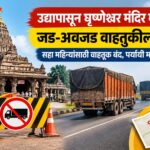 उद्यापासून घृष्णेश्वर मंदिर मार्गावर जड-अवजड वाहतुकीला ब्रेक; सहा महिन्यांसाठी वाहतूक बंद, पर्यायी मार्ग जाहीर