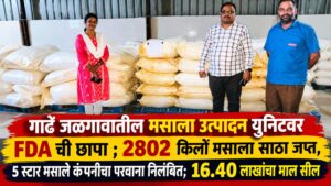 गाढे जळगावातील मसाला उत्पादन युनिटवर FDA ची छापा ; 2802  किलो मसाला साठा जप्त, 5 स्टार मसाले कंपनीचा परवाना निलंबित; 16.40 लाखांचा माल सील